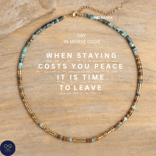 Morse code WHEN STAYING COSTS you peace it is time to leave. African Turquoise Tiger Eye Necklace, Motivational, Mental health, self - care - LND Bands